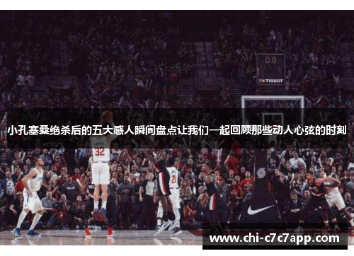 小孔塞桑绝杀后的五大感人瞬间盘点让我们一起回顾那些动人心弦的时刻 小孔塞桑绝杀后的五大感人瞬间盘点让我们一起回顾那些动人心弦的时刻