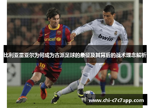 比利亚雷亚尔为何成为古派足球的象征及其背后的战术理念解析 比利亚雷亚尔为何成为古派足球的象征及其背后的战术理念解析