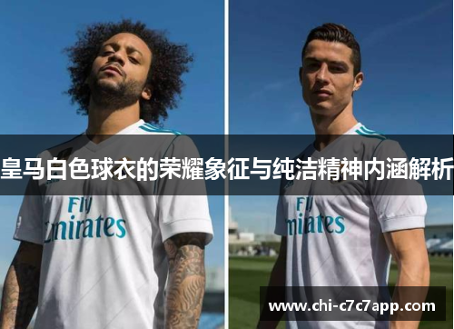 皇马白色球衣的荣耀象征与纯洁精神内涵解析 皇马白色球衣的荣耀象征与纯洁精神内涵解析