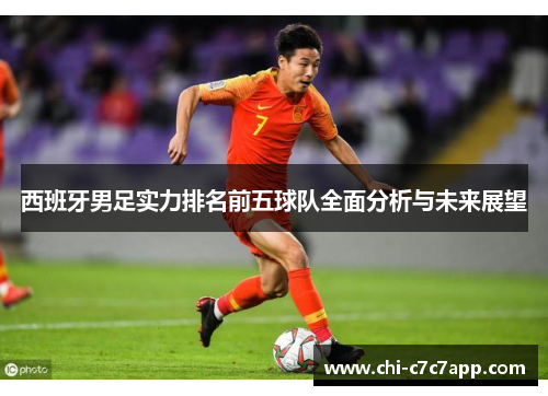 西班牙男足实力排名前五球队全面分析与未来展望 西班牙男足实力排名前五球队全面分析与未来展望