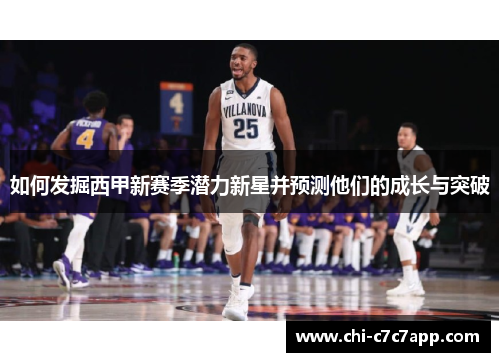 如何发掘西甲新赛季潜力新星并预测他们的成长与突破