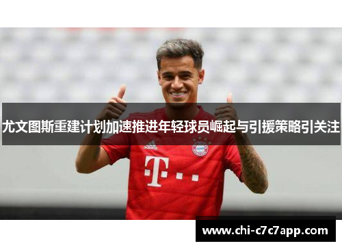 尤文图斯重建计划加速推进年轻球员崛起与引援策略引关注 尤文图斯重建计划加速推进年轻球员崛起与引援策略引关注