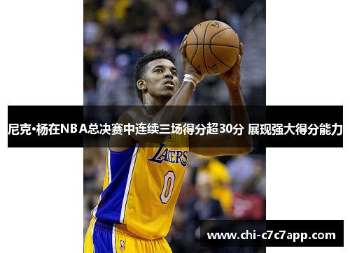 尼克·杨在NBA总决赛中连续三场得分超30分 展现强大得分能力