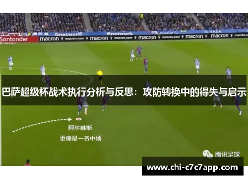 巴萨超级杯战术执行分析与反思:攻防转换中的得失与启示 巴萨超级杯战术执行分析与反思:攻防转换中的得失与启示