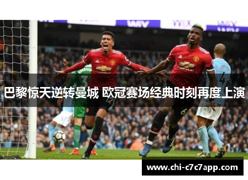 巴黎惊天逆转曼城 欧冠赛场经典时刻再度上演 巴黎惊天逆转曼城 欧冠赛场经典时刻再度上演