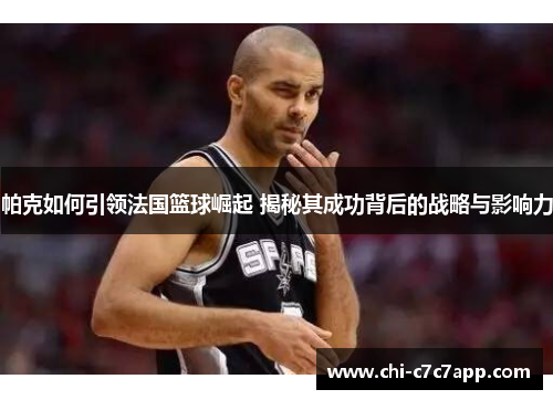 帕克如何引领法国篮球崛起 揭秘其成功背后的战略与影响力 帕克如何引领法国篮球崛起 揭秘其成功背后的战略与影响力