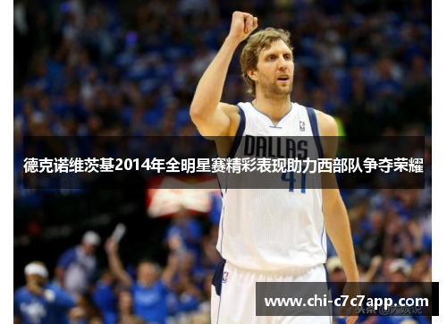 德克诺维茨基2014年全明星赛精彩表现助力西部队争夺荣耀 德克诺维茨基2014年全明星赛精彩表现助力西部队争夺荣耀
