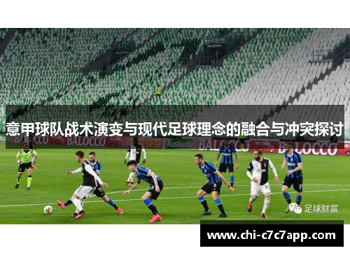 意甲球队战术演变与现代足球理念的融合与冲突探讨 意甲球队战术演变与现代足球理念的融合与冲突探讨