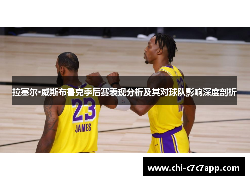 拉塞尔·威斯布鲁克季后赛表现分析及其对球队影响深度剖析 拉塞尔·威斯布鲁克季后赛表现分析及其对球队影响深度剖析