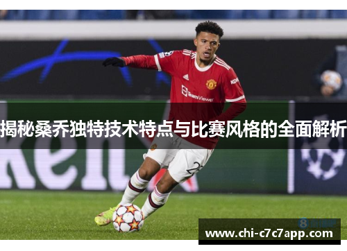 揭秘桑乔独特技术特点与比赛风格的全面解析 揭秘桑乔独特技术特点与比赛风格的全面解析