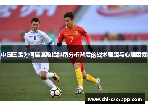 中国国足为何屡屡败给越南分析背后的战术差距与心理因素 中国国足为何屡屡败给越南分析背后的战术差距与心理因素