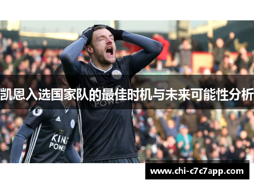 凯恩入选国家队的最佳时机与未来可能性分析 凯恩入选国家队的最佳时机与未来可能性分析
