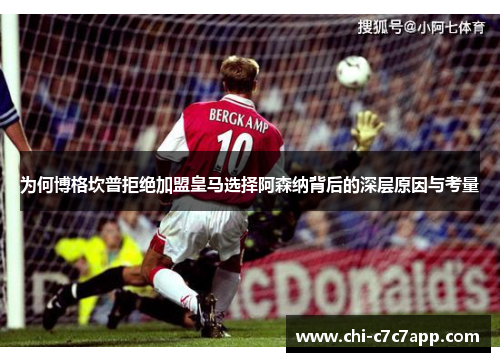 为何博格坎普拒绝加盟皇马选择阿森纳背后的深层原因与考量