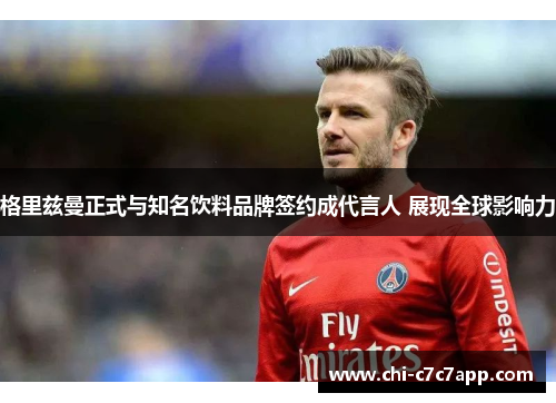 格里兹曼正式与知名饮料品牌签约成代言人 展现全球影响力