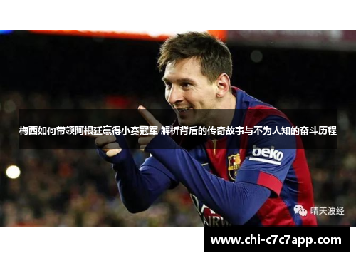 梅西如何带领阿根廷赢得小赛冠军 解析背后的传奇故事与不为人知的奋斗历程 梅西如何带领阿根廷赢得小赛冠军 解析背后的传奇故事与不为人知的奋斗历程