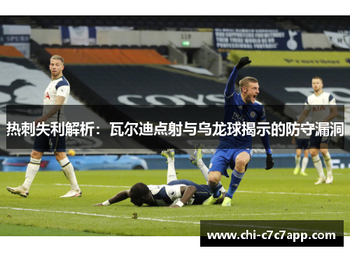 热刺失利解析:瓦尔迪点射与乌龙球揭示的防守漏洞 热刺失利解析:瓦尔迪点射与乌龙球揭示的防守漏洞