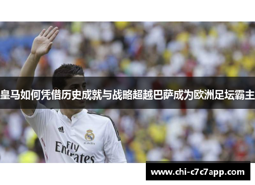 皇马如何凭借历史成就与战略超越巴萨成为欧洲足坛霸主 皇马如何凭借历史成就与战略超越巴萨成为欧洲足坛霸主