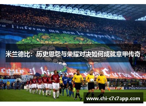米兰德比：历史恩怨与荣耀对决如何成就意甲传奇