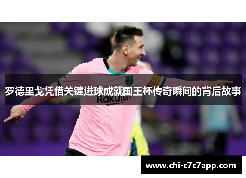 罗德里戈凭借关键进球成就国王杯传奇瞬间的背后故事