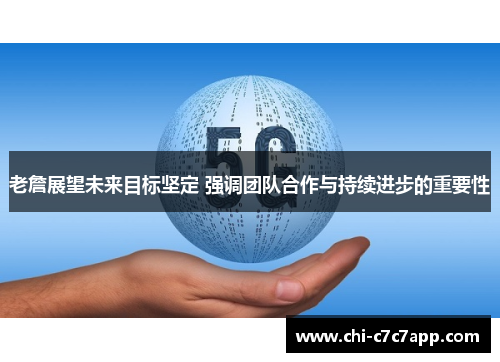 老詹展望未来目标坚定 强调团队合作与持续进步的重要性