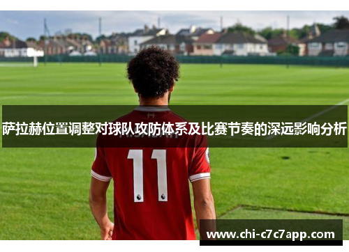 萨拉赫位置调整对球队攻防体系及比赛节奏的深远影响分析