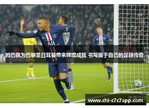 姆巴佩为巴黎圣日耳曼带来辉煌成就 书写属于自己的足球传奇