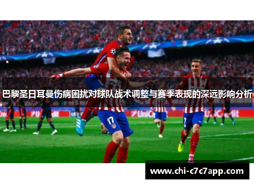 巴黎圣日耳曼伤病困扰对球队战术调整与赛季表现的深远影响分析