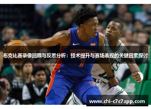 布克比赛录像回顾与反思分析：技术提升与赛场表现的关键因素探讨