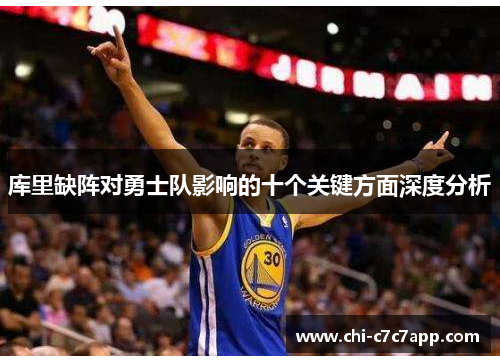 库里缺阵对勇士队影响的十个关键方面深度分析
