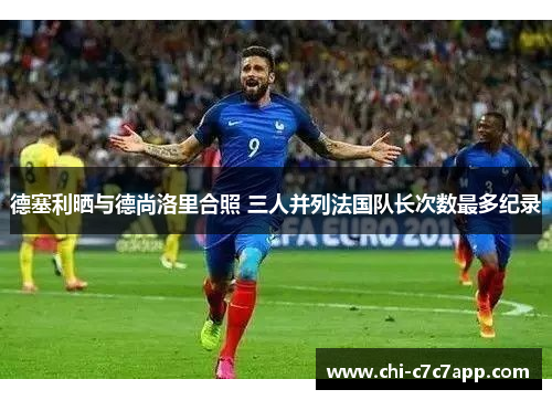 德塞利晒与德尚洛里合照 三人并列法国队长次数最多纪录