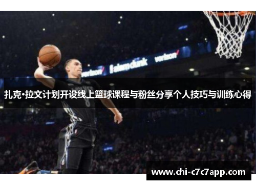 扎克·拉文计划开设线上篮球课程与粉丝分享个人技巧与训练心得