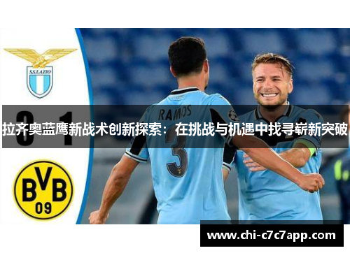 拉齐奥蓝鹰新战术创新探索：在挑战与机遇中找寻崭新突破