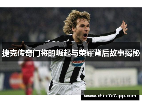 捷克传奇门将的崛起与荣耀背后故事揭秘