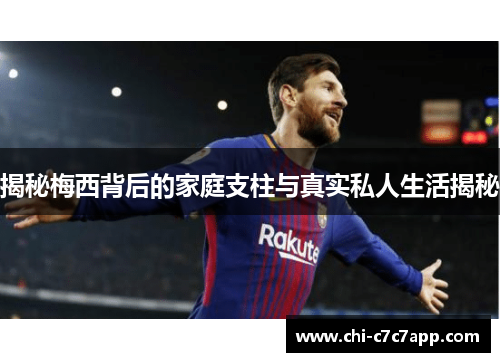 揭秘梅西背后的家庭支柱与真实私人生活揭秘