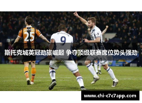 斯托克城英冠劲旅崛起 争夺顶级联赛席位势头强劲