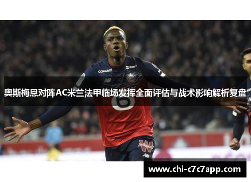 奥斯梅恩对阵AC米兰法甲临场发挥全面评估与战术影响解析复盘