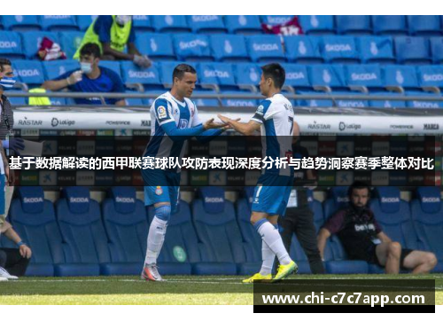 基于数据解读的西甲联赛球队攻防表现深度分析与趋势洞察赛季整体对比