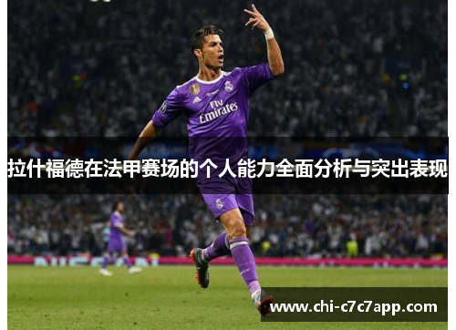 拉什福德在法甲赛场的个人能力全面分析与突出表现