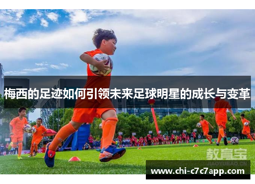 梅西的足迹如何引领未来足球明星的成长与变革