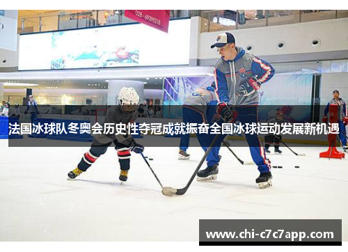 法国冰球队冬奥会历史性夺冠成就振奋全国冰球运动发展新机遇 法国冰球队冬奥会历史性夺冠成就振奋全国冰球运动发展新机遇