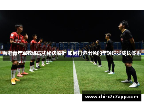 海港青年军教练成功秘诀解析 如何打造出色的年轻球员成长体系 海港青年军教练成功秘诀解析 如何打造出色的年轻球员成长体系