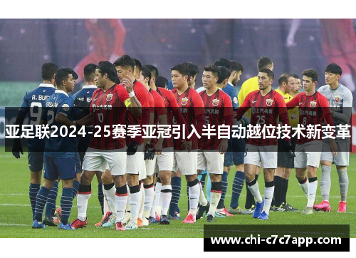 亚足联2024-25赛季亚冠引入半自动越位技术新变革 亚足联2024-25赛季亚冠引入半自动越位技术新变革
