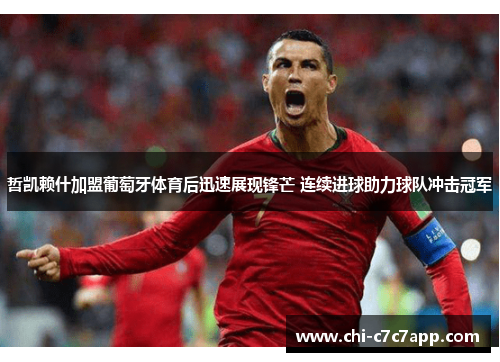 哲凯赖什加盟葡萄牙体育后迅速展现锋芒 连续进球助力球队冲击冠军