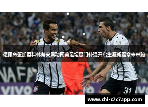 德佩免签加盟科林蒂安震动南美足坛豪门补强开启生涯新篇章未来路