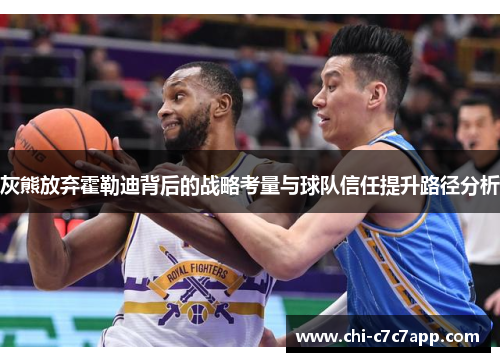 灰熊放弃霍勒迪背后的战略考量与球队信任提升路径分析