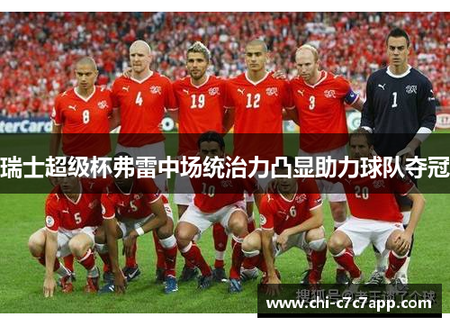 瑞士超级杯弗雷中场统治力凸显助力球队夺冠