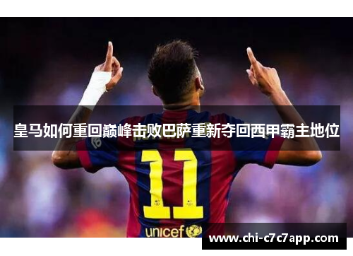 皇马如何重回巅峰击败巴萨重新夺回西甲霸主地位