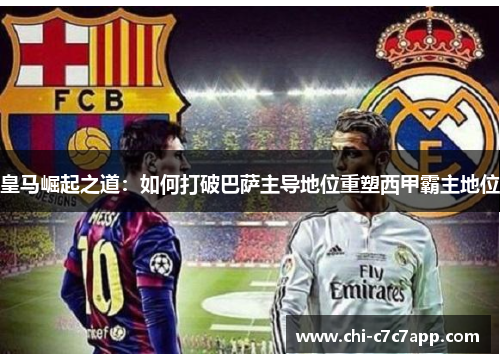 皇马崛起之道：如何打破巴萨主导地位重塑西甲霸主地位