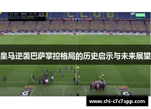 皇马逆袭巴萨掌控格局的历史启示与未来展望
