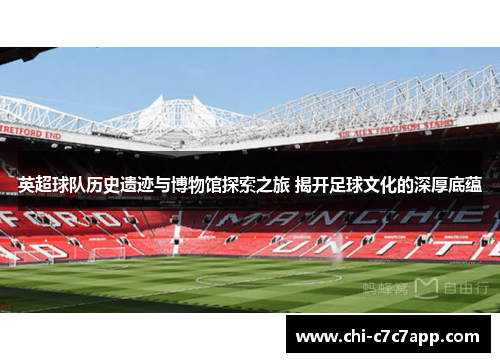 英超球队历史遗迹与博物馆探索之旅 揭开足球文化的深厚底蕴